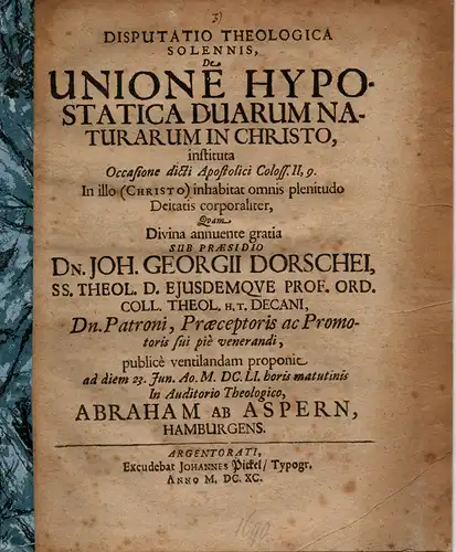 Aspern, Abraham von: aus Hamburg: Theologische Disputation. De Unione Hypostatica Duarum Naturarum in Christo, instituta Occasione dicti Apostolici Coloss. II, 9. in illo (CHRISTO) inhabitat omnis plenitudo Deitatis corporaliter. 