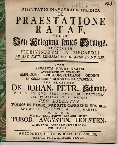 Holsten, Theodor Augustin: aus Ribnitz: Juristische Inaugural-Disputation. De praestatione ratae, vulgo: Von Erlegung seines Strangs speciatim fideiussorum in Megapoli ad art. XXVI. reversalium de anno MDCXXI. 