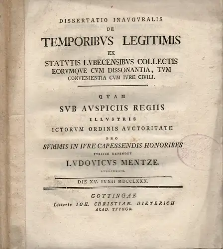 Mentze, Ludwig: aus Lübeck: Juristische Dissertation. De temporibus legitimis ex Statutis Lubecensibus collectis eorumque cum dissonantia, tum convenientia cum iure civili. 