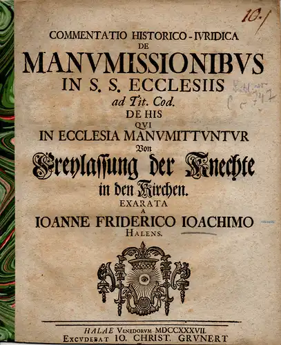 Joachim, Johann Friedrich: Commentatio historico-iuridica de manumissionibus in S. S. ecclesiis ad tit. Cod. De his qui in ecclesia manumittuntur, Von Freylassung der Knechte in den Kirchen. 