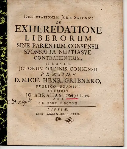 Roth, Johann Abraham: aus Leipzig: Dissertationem iuris Saxonici de exheredatione liberorum sine parentum consensu sponsalia nuptiasve contrahentium (Über die Erbschaft von Kindern, die die ohne Zustimmung der Eltern verlobt oder verheiratet haben). 