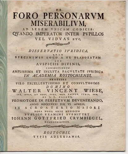 Crumbiegel, Johannes Gottfried: aus Rostock: Juristische Dissertation. De foro personarum miserabilium ad legem unicam Codicis: Quando imperator inter pupillos vel viduas etc. (Über die Gerichtsbarkeit sozial schwacher Personen). 