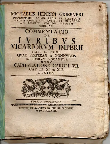 Gribner, Michael Heinrich (Präses): Commentatio de iuribus vicariorum Imperii illis in primis quae perperam a nonnullis in dubium vocantur nunc capitulatione Caroli VII. cap. III. XI. et XIII. decisa. Editio novissima. 