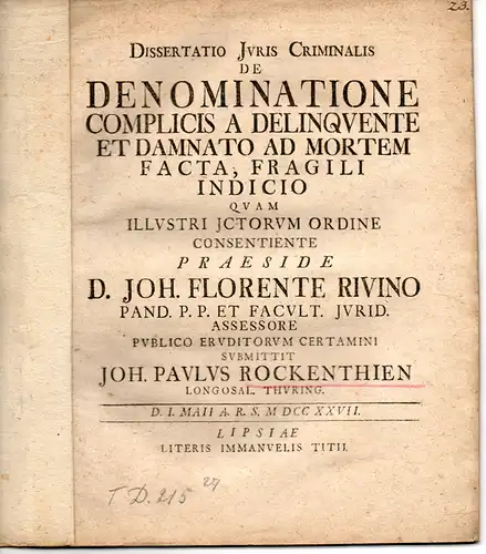 Rockenthien, Johann Paul: aus Langensalza: Juristische Dissertation. De denominatione complicis a delinquente et damnato ad mortem facta, fragili indicio (Über die Benennung eines Komplizen und den Widerruf eines Todesurteils). 