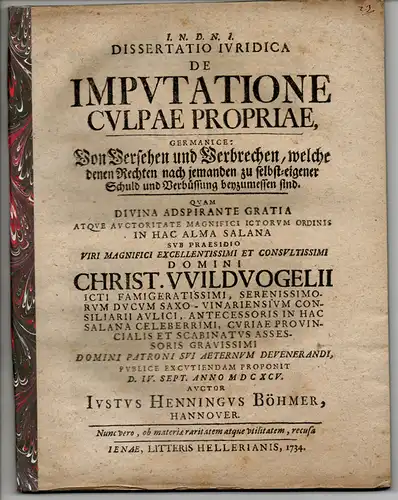 Böhmer, Justus Henning: aus Hannover: Juristische Dissertation. De imputatione culpae propriae, Germanice: Von Versehen und Verbrechen, welche denen Rechten nach jemanden zu selbst-eigener Schuld und Verbüssung beyzumessen sind. 