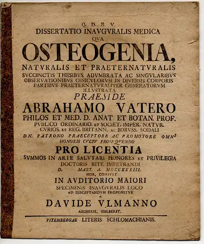 Ulmann, David: aus Aschersleben: Medizinische Inaugural-Dissertation. Osteogenia, Naturalis Et Praeternaturalis Succintis Thesibus Adumbrata Ac Singularibus Observationibus Ossiculorum In Diversis Corporis Partibus Praeternaturaliter Generatorum Illustrat