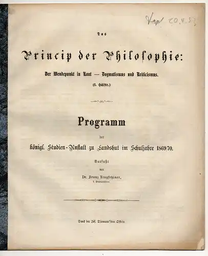 Lengfehlner, Franz: Das Princip der Philosophie : Der Wendepunkt in Kant-Dogmatismus und Kriticismus (1. Hälfte). Progr. d. königl. Studien-Anstalt zu Landshut im Schuljahre 1869/70. 