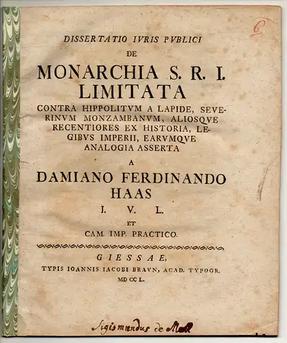 Haas, Damian Ferdinand: Juristische Dissertation. De monarchia S. R. I. limitata contra Hippolitum a Lapide, Severinum Monzambanum aliosque recentiores ex historia, legibus imperii earumque analogia asserta. 