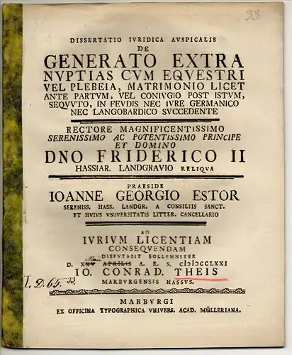 Theis, Johann Conrad: aus Marburg: Juristische Dissertation. De generato extra nuptias cum equestri vel plebeia, matrimonio licet ante partum, vel coniugio post iustum, sequuto, in feudis nec iure Germanico nec Langobardico succedente. 