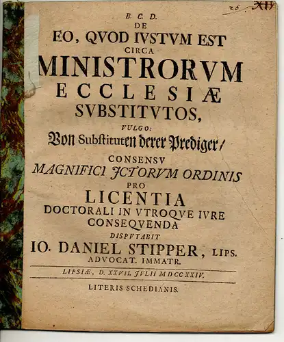 Stipper, Johann Daniel: aus Leipzig: Juristische Disputation. De eo, quod iustum est circa ministrorum ecclesiae substitutos, vulgo: Von Substituten derer Prediger. 