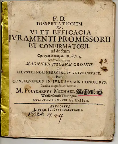 Rechtenbach, Polycarp Michael: aus Weissensee: Juristische Dissertation. De vi et efficacia iuramenti promissorii et confirmatorii ad ductum cap. cum contingat. 28 de iurei. 