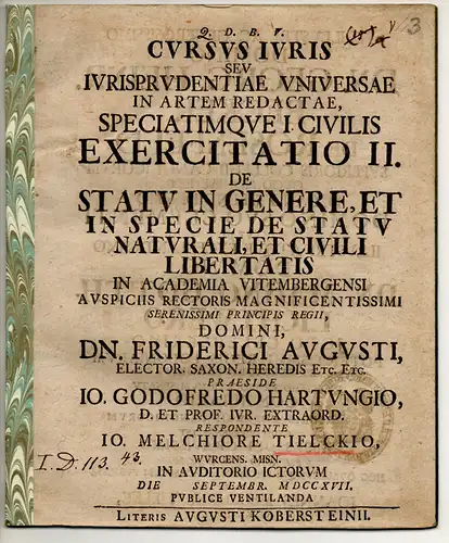 Tielcke, Johann Melchior: aus Wurzen: Juristische Disputation. De statu in genere, et in specie de statu naturali, et civili libertatis. Cursus iuris seu iurisprudentiae universae in artem redactae, speciatimque i. civilis exercitatio II. 