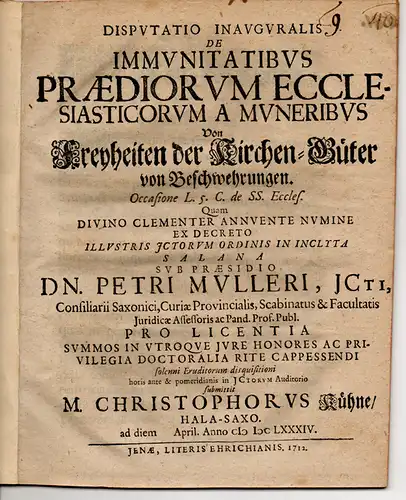 Kuehne, Christoph: aus Halle, Saale: Juristische Inaugural-Disputation. De immunitatibus praediorum ecclesiasticorum a muneribus occasione l. 5. C. de SS. Eccles. = Von Freyheiten der Kirchen-Güter von Beschwehrungen. 