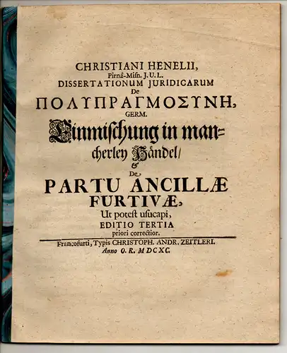 Henel, Christian: Juristische Dissertation. De polypragmosyne, Germ. Einmischung in mancherley Händel & De partu ancillae furtivae, ut potest usucapi. Editio tertia. 