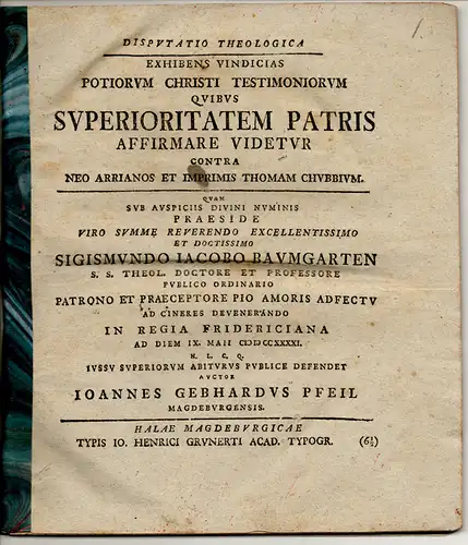 Pfeil, Johann Gebhard: aus Magdeburg: Theologische Disputation. Potiorum Christi testimoniorum quibus superioritatem patris affirmare videtur contra neo Arrianos et imprimis Thomam Chubbium. 