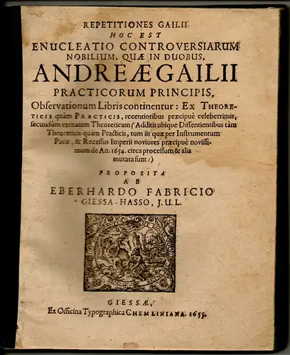 Fabricius, Eberhard: aus Gießen: Juristische Dissertation. Repetitiones Gailii hoc est enucleatio controversiarum nobilium quingentarum fere quae in duobus Andreae Gailii. 