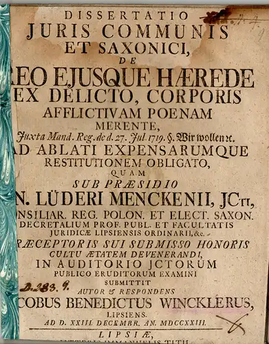 Winckler, Jacob Benedict: aus Leipzig: Dissertatio iuris communis et Saxonici, De reo eiusque haerede ex delicto, corporis afflictivam poenam merente, iuxta Mand. Reg. de d. 27. Jul. 1719 §. Wir wollen sc. Ad ablati expensarumque restitutionem obligato. 