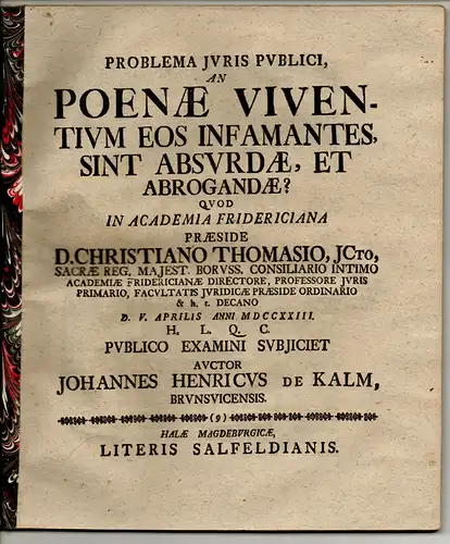 Kalm, Johann Heinrich von: aus Braunschweig: Juristische Disputation. An poenae viventium eos infamantes, sint absurdae, et abrogandae?. 