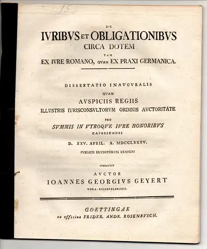 Geyert, Johann Georg: aus Uder/Eichsfeld: Juristische Inaugural-Dissertation. De iuribus et obligationibus circa dotem tam ex iure Romano, quam ex praxi Germanica. 