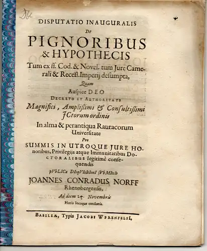 Norff, Johann Conrad: aus Rheinberg: Juristische Inaugural-Disputation. De pignoribus et hypotheticis tum ex Dig., Cod. et Novel., tum iure camerali et recess. Imperii desumpta. 