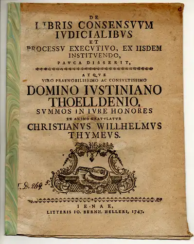 Thyme, Christian Wilhelm: De libris consensuum iudicialibus et processu executivo, ex iisdem instituendo. Widmungsschrift für Justinian Thoellden. 