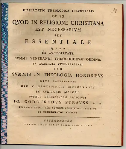 Strauss, Johann Gottfried: Theologische Inaugural Dissertation. De eo quod in religione Christiana est necessarium seu essentiale. Beigebunden: Christian Friedrich Schmidt: De Cruciatu Paulli Apostoli 2.. 