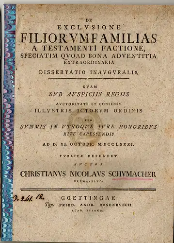 Schumacher, Christian Nicolaus: aus Bremen: Juristische Inaugural-Dissertation.  De exclusione filiorumfamilias a testamenti factione, speciatim quoad bona adventitia extraordinaria. 