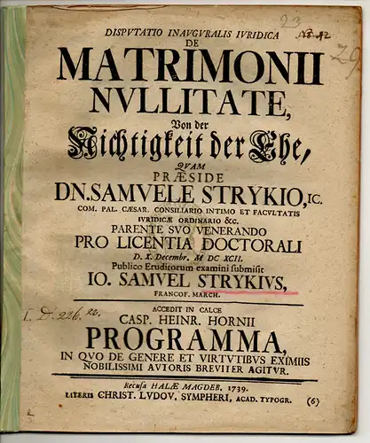 Stryk, Johann Samuel: aus Frankfurt/Oder: Juristische Inaugural-Dissertation. De matrimonii nullitate, Von der Nichtigkeit der Ehe. Accedit in calce Casp. Heinr. Hornii programma, in quo de genere et virtutibus eximiis nobilissimi autoris breviter agitur.