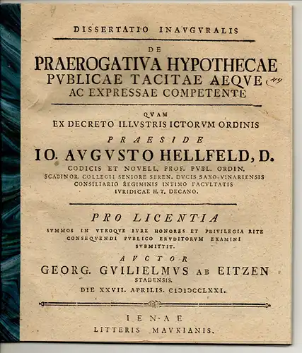 Eitzen, Georg Wilhelm von: aus Stade: Juristische Inaugural-Dissertation. De praerogativa hypothecae publicae tacitae aeque ac expressae competente. Beigebunden: Johann August Hellfeld: De eo quod in hypothecis tacitis aequum vel iniquum est. Promotionsan