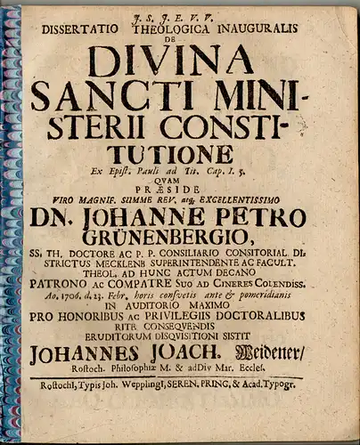 Weidener, Johann Joachim: aus Rostock: Theologische Inaugural-Dissertation. De divina sancti ministerii constitutione Ex Epist. Pauli ad Tit. Cap. I. 5. Beigefügt: Grünenberg: Promotionsankündigung von Weidner. 