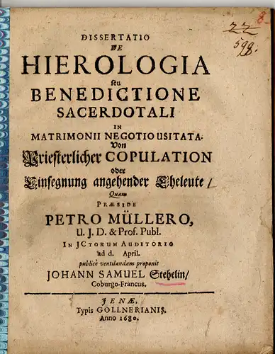 Stehelin, Johann Samuel: Coburg: Juristische Dissertation. De hierologia seu benedictione sacerdotali in matrimonii negotio usitata, Von Priesterlicher Copulation oder Einsegnung angehender Eheleute. 