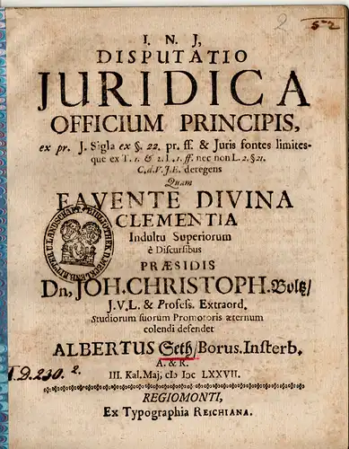 Seth, Albert: aus Insterburg: Juristische Disputation. Juridica officium principis, ex pr. J. Sigla ex §. 22, pf. ff. & juris fontes limitesque es T. 1. & .I.1. ff. non L. 2.§21. C.d.V. J.E. detengens. 