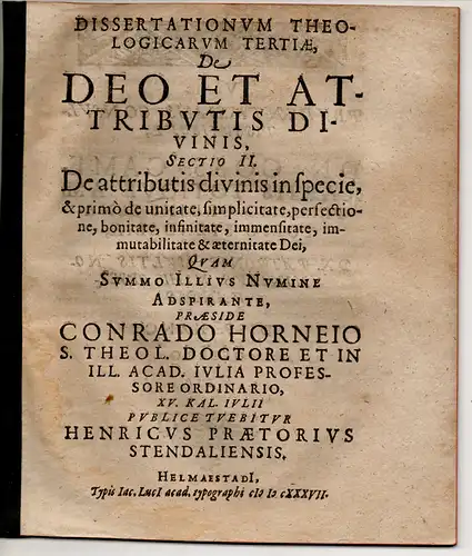 Horneius, Conrad (Präses): Dissertationum Theologicarum Tertia, De Deo Et Attributis Divinis, sectio I: De triplici Dei cognitione, nominibus item divinis, & attributis in genere; sectio...
