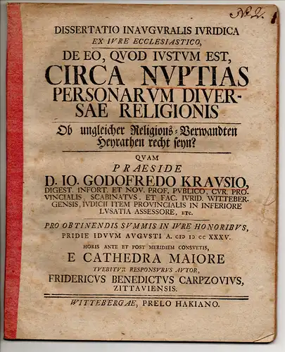 Carpzov, Friedrich Benedict: aus Zittau: Juristische Inaugural-Dissertation. De eo, quod iustum est, circa nuptias personarum diversae religionis, Ob ungleicher Religions-Verwandten Heyrathen zu rathen seyn? Beigebunden: Gebhard Christian Bastineller: Pro