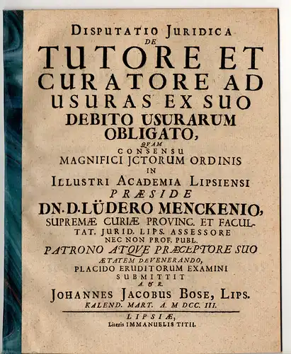 Bose, Johann Jakob: aus Leipzig: Juristische Disputation. De tutore et curatore ad usuras ex suo debito usurarum obligato. 