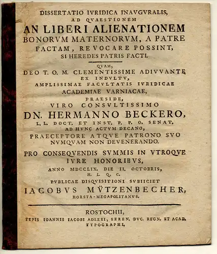 Mützenbecher, Jakob: aus Horst/Mecklenburg: Juristische Inaugural-Dissertation. An liberi alienationem bonorum maternorum, a patre factam, revocare possint, si heredes patris facti. 