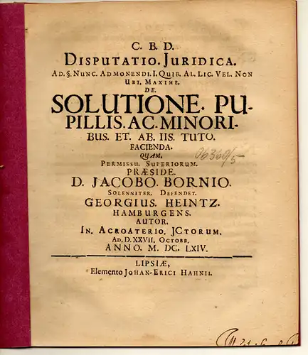 Heintz, Georg: aus Hamburg: Juristische Disputation. Ad §. Nunc admonendi I. quib. al. lic. vel non ubi maxime De solutione pupillis ac minoribus et ab iis tuto facienda. 