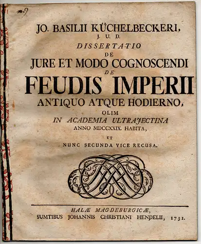 Küchelbecker, Johann Basilius: Juristische Dissertation. De iure et modo cognoscendi de feudis imperii antiquo atque hodierno. Nunc secunda vice recusa. 