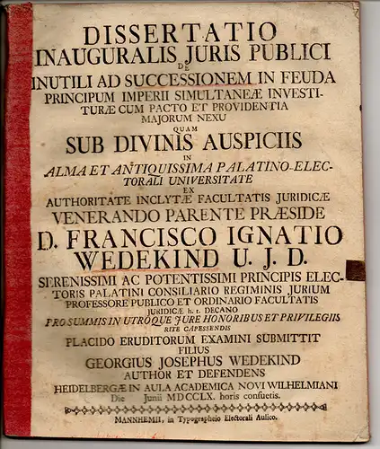 Wedekind, Georg Joseph: Juristische Inaugural-Dissertation. De inutili ad successionem in feuda principum Imperii simultaneae investiturae cum pacto et providentia maiorum nexu. 