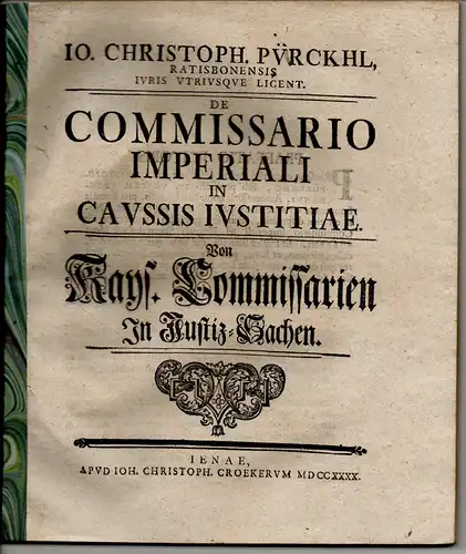 Pürckhl, Johann Christoph: aus regensburg: Juristische Dissertation. De commissario imperiali in caussis iustitiae, Von Kays. Commissarien in Justiz-Sachen. 