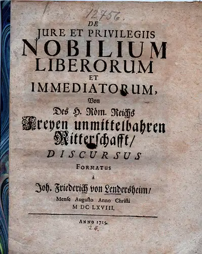 Lendersheim, Johann Friedrich von: Juristische Inaugural-Dissertation. De iure et privilegiis nobilium liberorum et immediatorum, discursus, Von Des H. Röm. Reichs Freyen unmittelbahren Ritterschafft. 