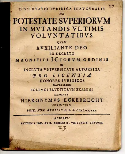Eckebrecht, Hieronymus: aus Nürnberg: Juristische Inaugural-Dissertation. De potestate superiorum in mutandis ultimis voluntatibus. 