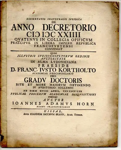 Horn, Johann Adam: aus Frankfurt, Main: Juristische Inaugural-Dissertation. De anno decretorio MDCXXIIII quatenus in collegia opificum praecipue in libera Imperii republica Francofurtensi conveniat. 