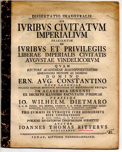 Ritter, Johann Thomas: aus Augsburg: Juristische Inaugural Dissertation. De iuribus civitatum imperialium, praesertim de iuribus et privilegiis liberae imperialis civitatis Augustae vindelicorum. Beigefügt: Johann Wilhelm.. 