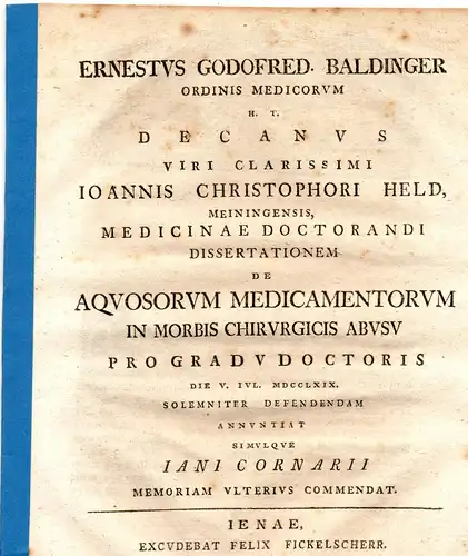 Held, Johann Christoph: aus Meiningen: Medizinisch-chirurgische Inaugural-Dissertation. De noxiis effectibus medicamentorum aquosorum in quibusdam morbis chirurgicis. Beigefügt: Ernst Gottfried Baldinger: Iani cornarii. Promotionsankündigung von Held. 