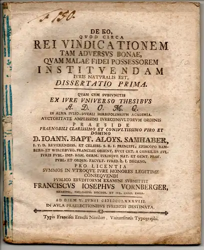 Vornberger, Franz Joseph: aus Würzburg: De eo, quod circa rei vindicationem tam adversus bonae quam malae fidei possessorem instituendam iuris naturalis est, dissertatio prima. 