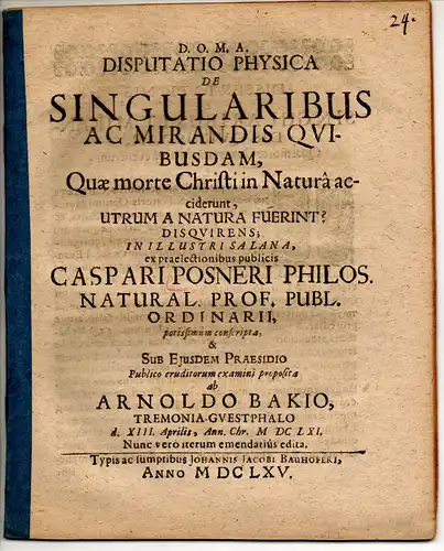 Bakius (Bake), Arnold: aus Dortmund: Disputatio physica de singularibus ac mirandis quibusdam, quae morte Christi in natura acciderunt utrum a natura fuerint? Nunc verò iterum emendatius edita. 