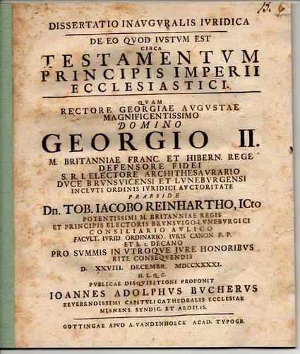 Bucher, Johann Adolph: Juristische Inaugural-Dissertation. De eo, quod iustum est circa testamentum principis imperii ecclesiastici. Beigebunden: Tobias Jacob Reinharth: Novellam CXXIII. cap. VI. &. can. I. X. de fideiussor. De fideiussionibus clericorum 