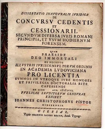 Pistor, Johannes Christoph: aus Gießen: Juristische Inaugural-Dissertation. De concursu cedentis et cessionarii, secundum diversa iuris Romani principia, et usum hodiernum forensem. 