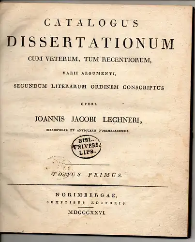 Lechner, Johann Jacob: Möglichst vollständiges, alphabetisches Verzeichniß der in Deutschland und andern Ländern herausgekommenen Dissertationen, Als Supplement zu Wilhelm Heinsius allgemeinem Bücher-Lexicon = Catalogus dissertationum...